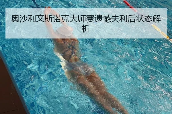 奥沙利文斯诺克大师赛遗憾失利后状态解析（360app）