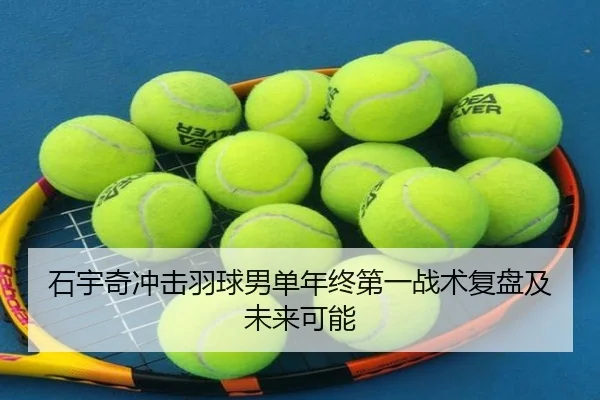 石宇奇冲击羽球男单年终第一战术复盘及未来可能（360app）